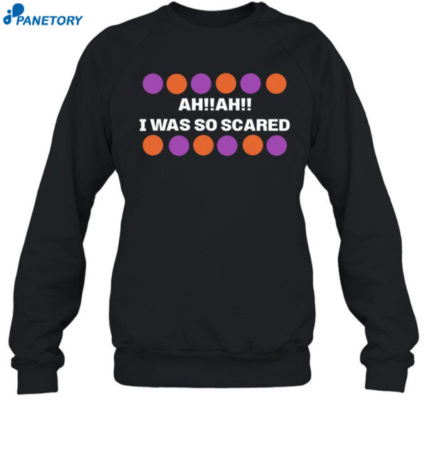 Ah Ah I Was So Scared Shirt 1