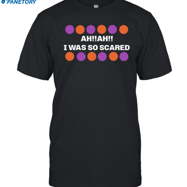 Ah Ah I Was So Scared Shirt