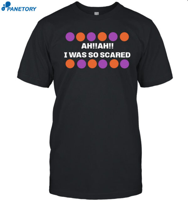 Ah Ah I Was So Scared Shirt