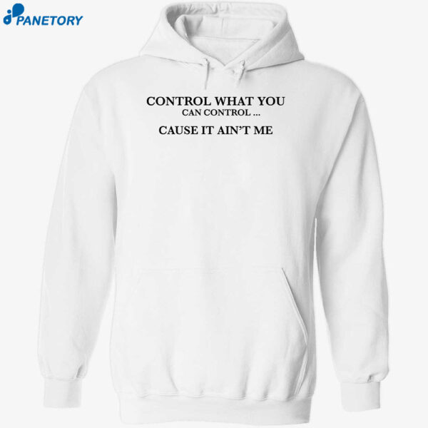 Control What You Can Control Cause It Ain’t Me Shirt 2