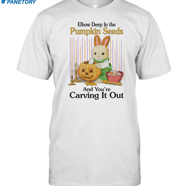 Elbow Deep In The Pumpkin Seeds And You're Carving It Out Shirt