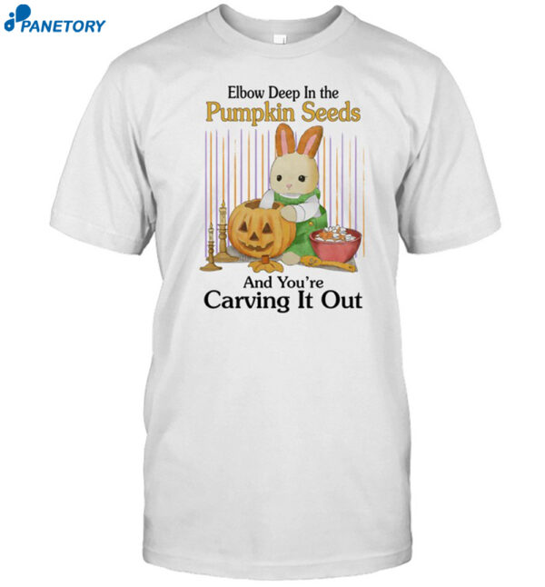 Elbow Deep In The Pumpkin Seeds And You're Carving It Out Shirt