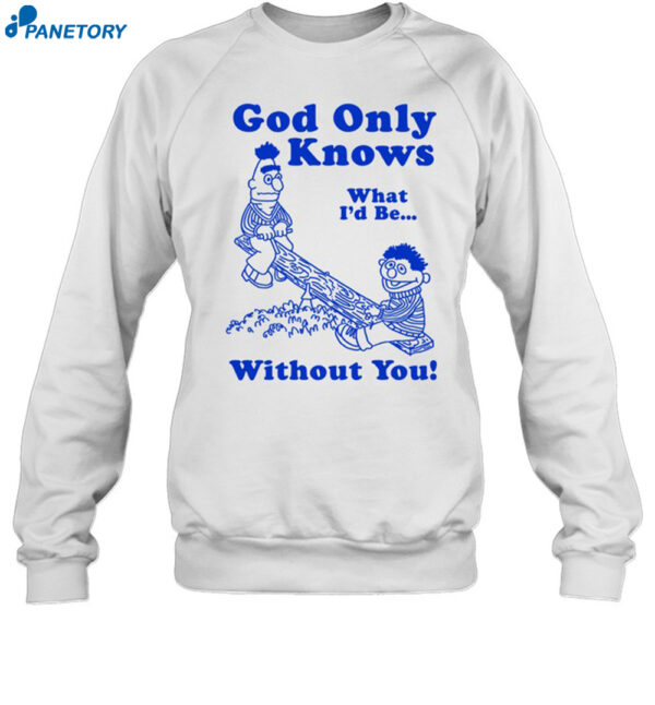 God Only Knows What I'd Be Without You Shirt 1