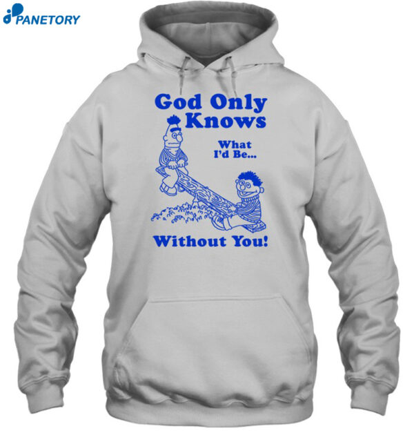 God Only Knows What I'd Be Without You Shirt 2