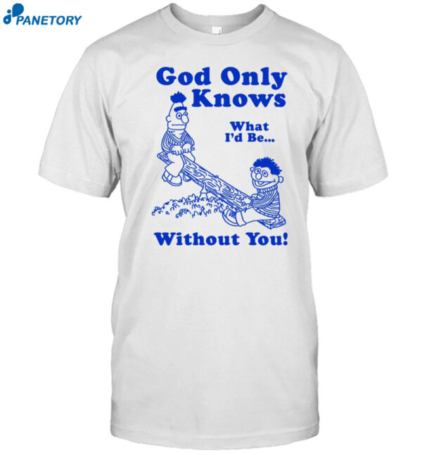 God Only Knows What I'd Be Without You Shirt