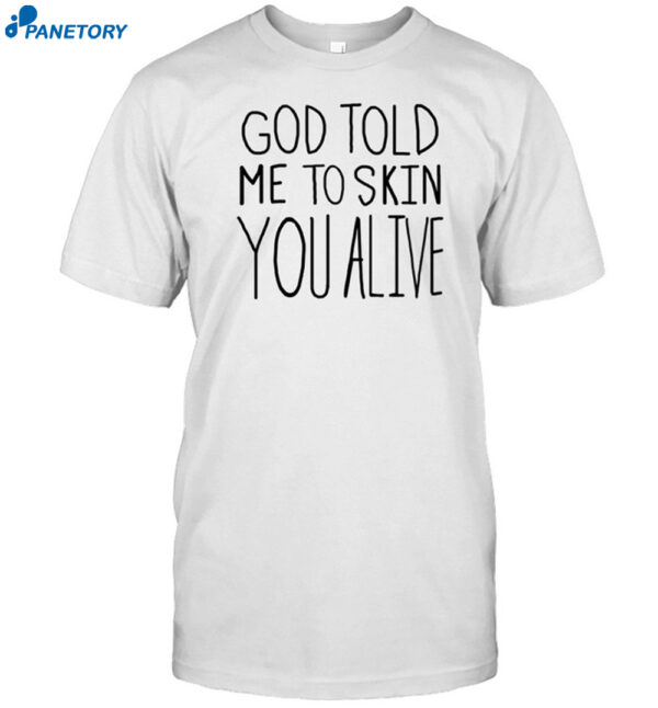 God Told Me To Skin You Alive Shirt