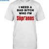 I Need A Bad Bitch Who Fw The Sopranos Shirt