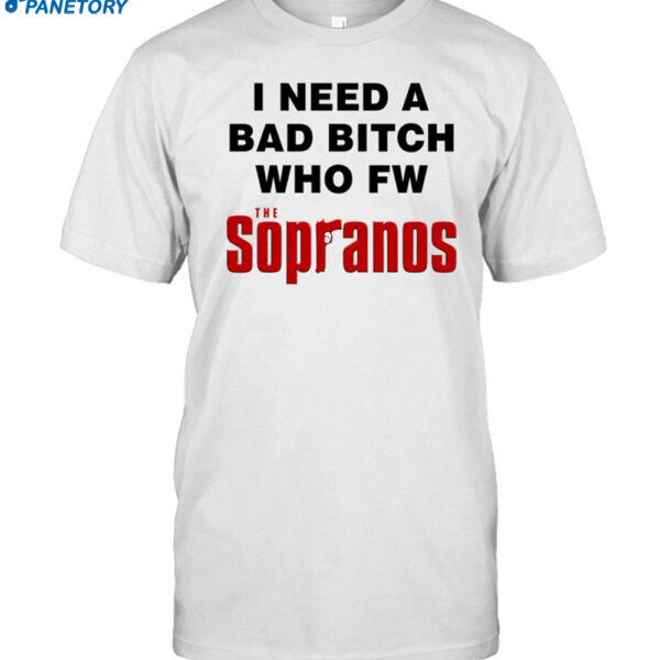 I Need A Bad Bitch Who Fw The Sopranos Shirt