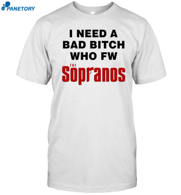 I Need A Bad Bitch Who Fw The Sopranos Shirt