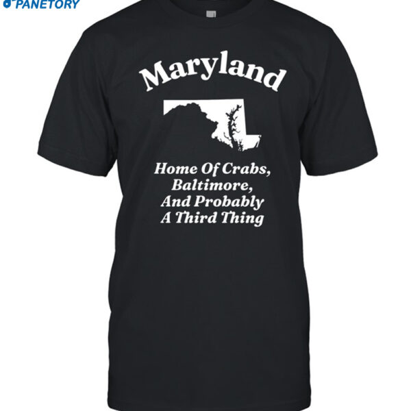 Maryland Home Of Crabs Baltimore And Probably A Third Thing Shirt