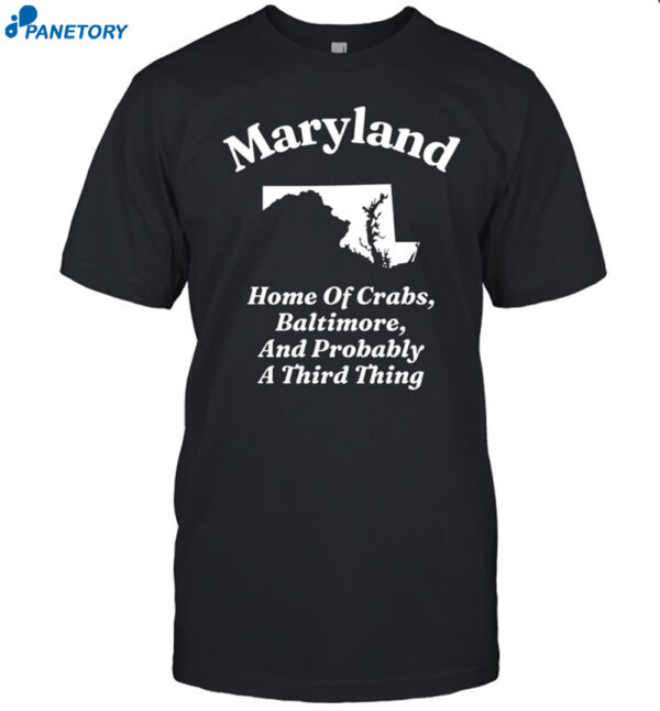 Maryland Home Of Crabs Baltimore And Probably A Third Thing Shirt