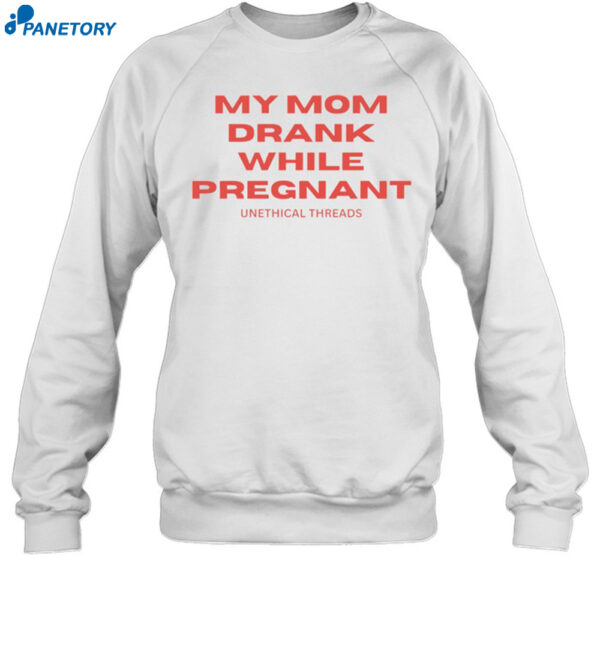 My Mom Drank While Pregnant Shirt 1