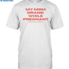 My Mom Drank While Pregnant Shirt