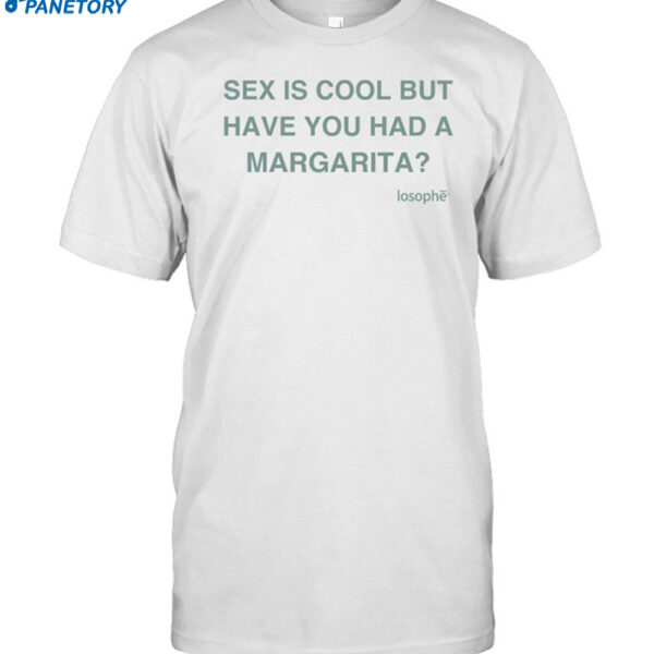 Sex Is Cool But Have You Had A Margarita Shirt