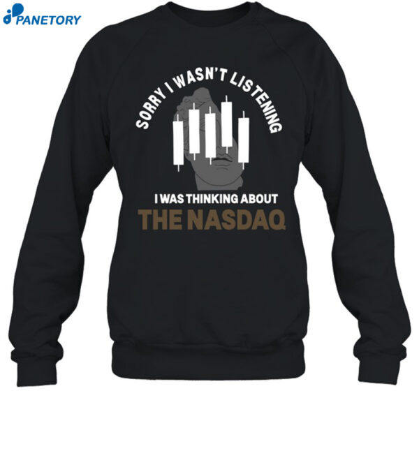 Sorry I Wasn't Listening I Was Thinking About The Nasdaq Shirt 1