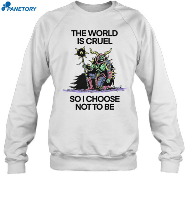 The World Is Cruel So I Choose Not To Be Shirt 1