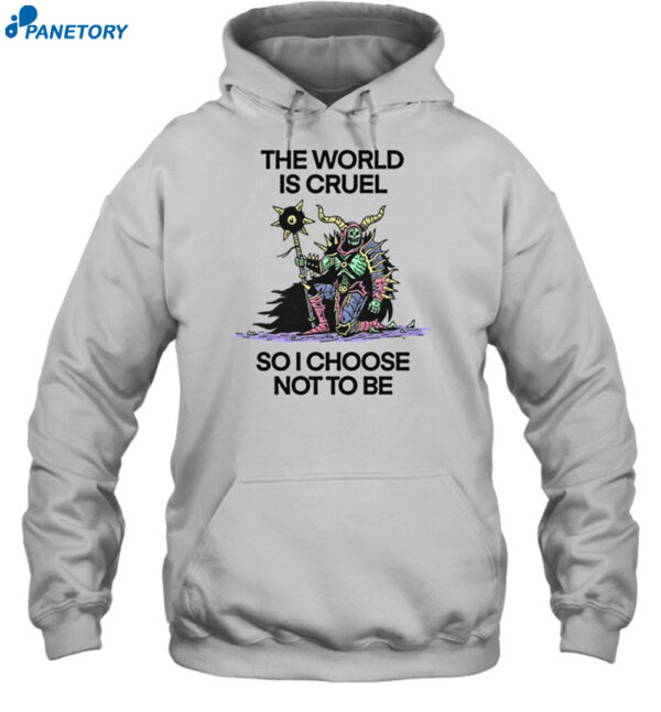 The World Is Cruel So I Choose Not To Be Shirt 2