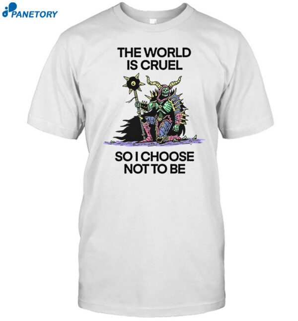 The World Is Cruel So I Choose Not To Be Shirt