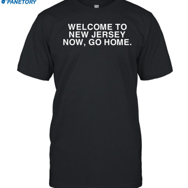 Welcome To New Jersey Now Go Home Shirt