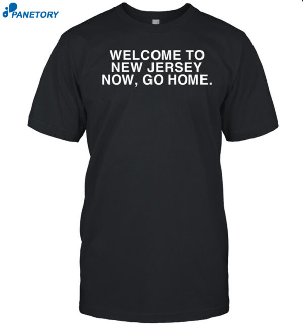 Welcome To New Jersey Now Go Home Shirt