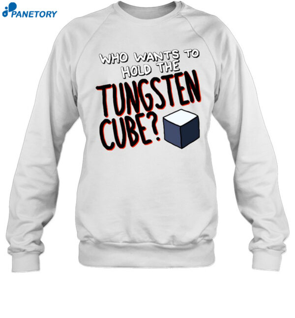 Who Wants To Hold The Tungsten Cube Shirt 1