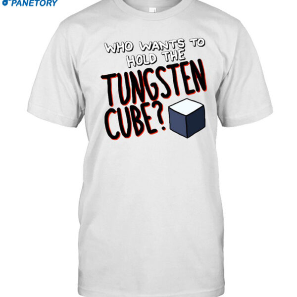 Who Wants To Hold The Tungsten Cube Shirt