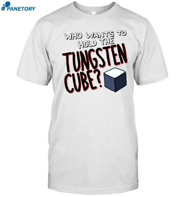 Who Wants To Hold The Tungsten Cube Shirt