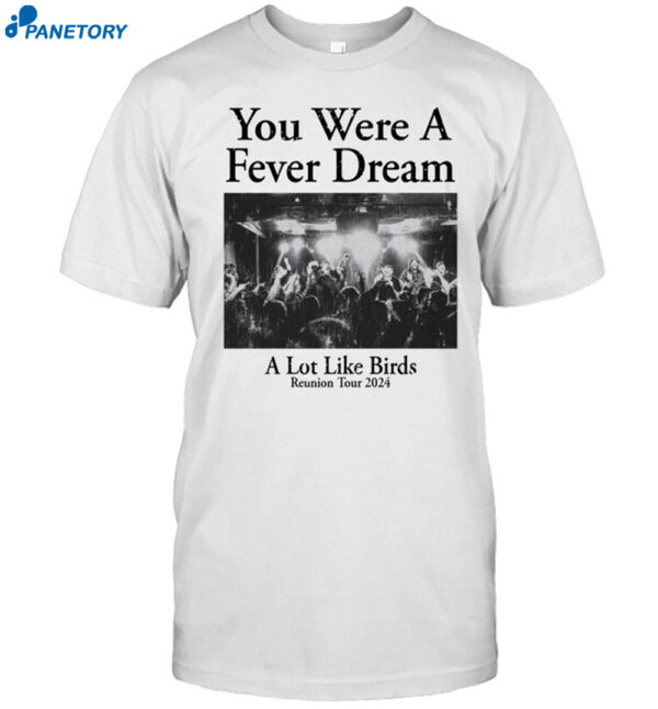 You Were A Fever Dream A Lot Like Birds Shirt