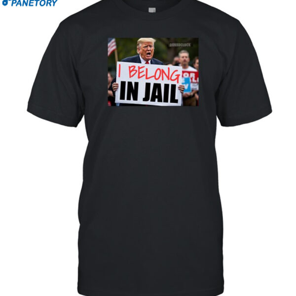 Trump I Belong In Jail Shirt