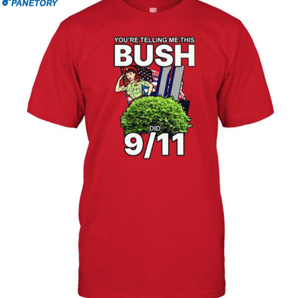 You’re Telling Me This Bush Did 9 11 Shirt