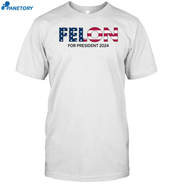 Felon For President 2024 Shirt