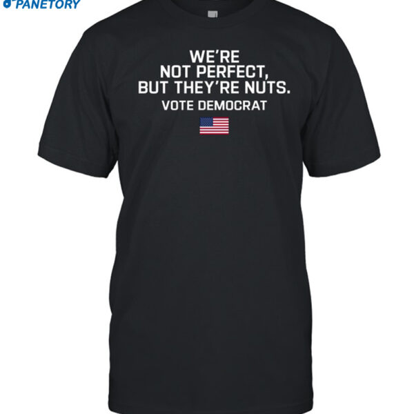 Harris Walz We're Not Perfect But They're Nuts Vote Democrat Shirt