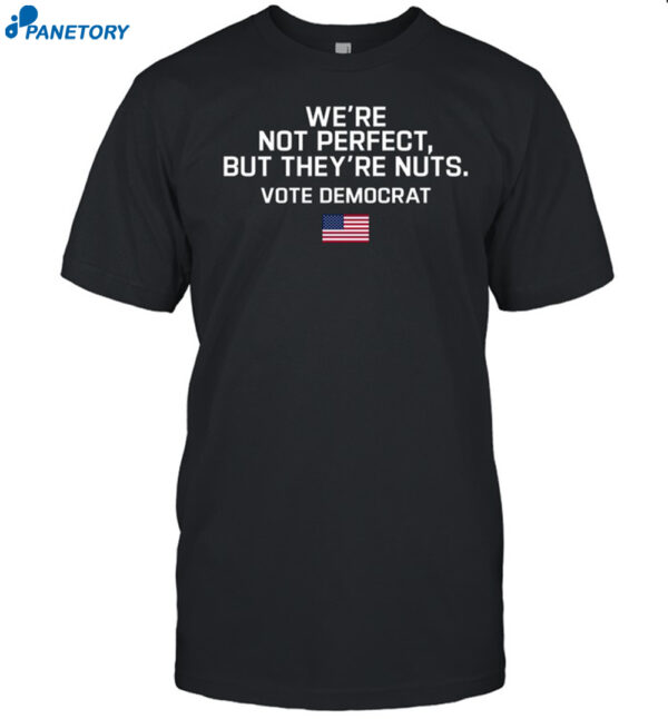 Harris Walz We're Not Perfect But They're Nuts Vote Democrat Shirt