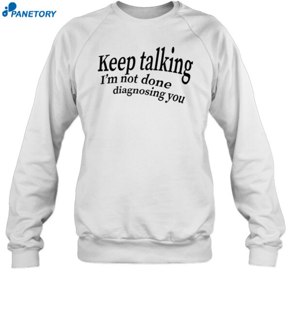 Keep Talking I'm Not Done Diagnosing You Shirt 1