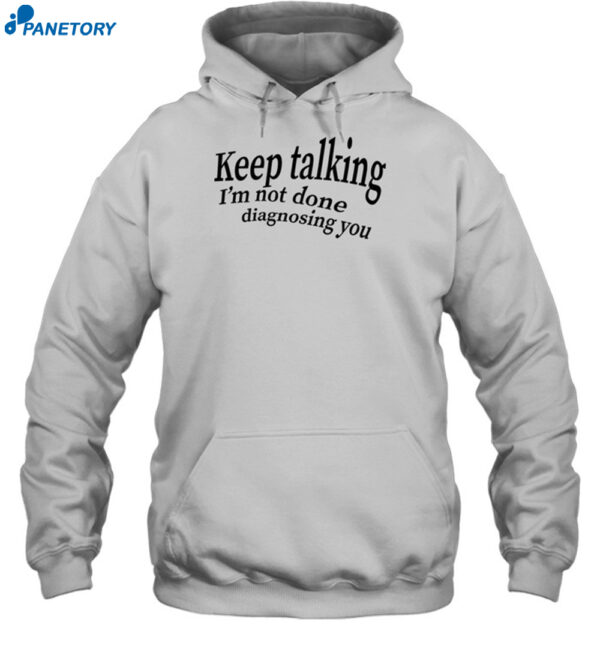 Keep Talking I'm Not Done Diagnosing You Shirt 2