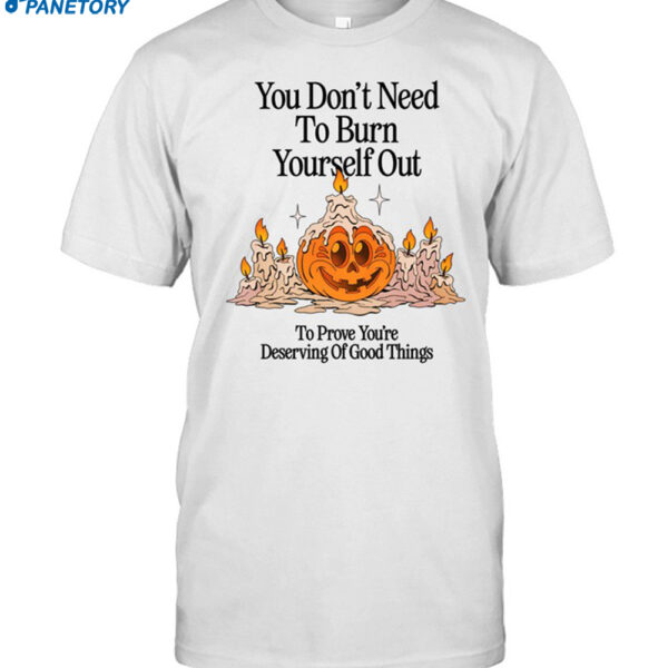 Nelson You Don't Need To Burn Yourself Out To Prove You're Deserving Of Good Things Shirt