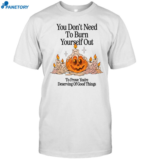 Nelson You Don't Need To Burn Yourself Out To Prove You're Deserving Of Good Things Shirt