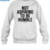 Not Aspiring To Be Humble Shirt 1