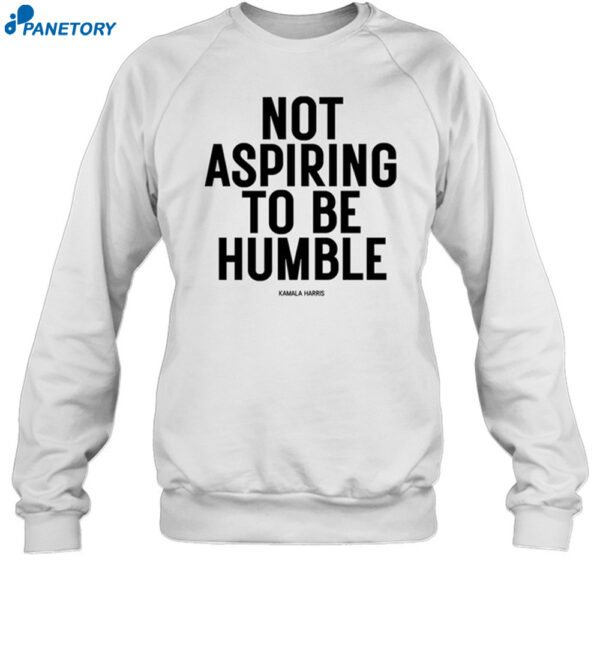 Not Aspiring To Be Humble Shirt 1