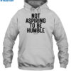 Not Aspiring To Be Humble Shirt 2