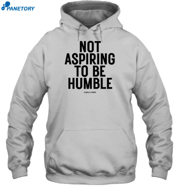 Not Aspiring To Be Humble Shirt 2