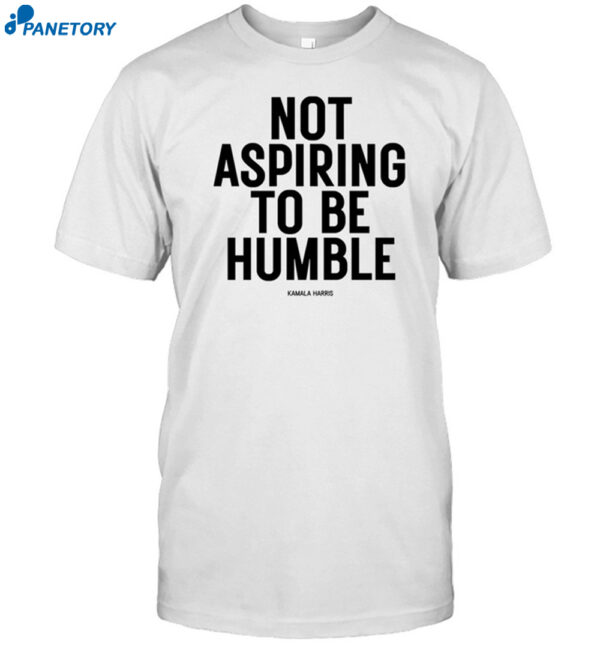 Not Aspiring To Be Humble Shirt