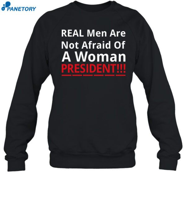 Real Men Are Not Afraid Of A Woman President Shirt 1