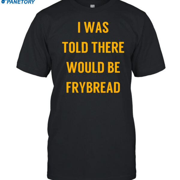 Rezdevil Wearing I Was Told There Would Be Frybread Shirt