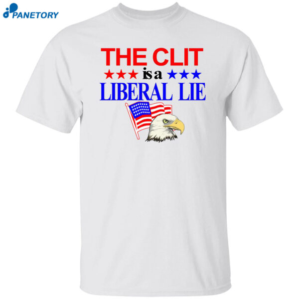 The Clit Is A Liberal Lie Shirt