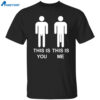 This Is You This Is Me Shirt