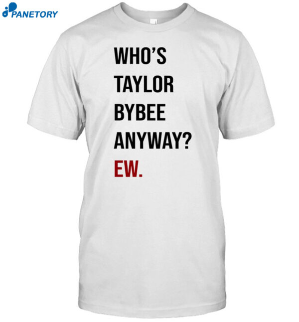 Who's Taylor Bybee Anyway Ew Shirt