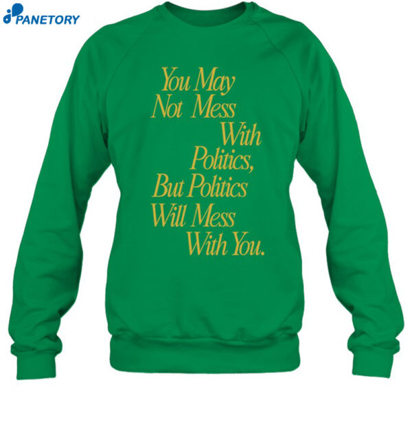 You May Not Mess With Politics Shirt 1