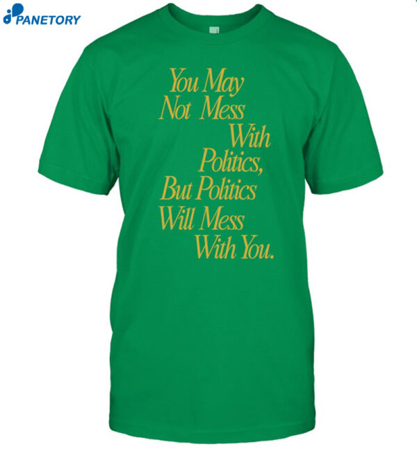 You May Not Mess With Politics Shirt