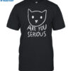 Are You Serious Cat By Fox Shiver Shirt